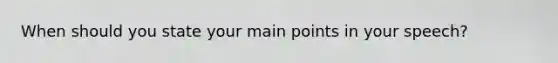 When should you state your main points in your speech?