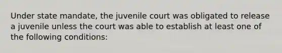 Under state mandate, the juvenile court was obligated to release a juvenile unless the court was able to establish at least one of the following conditions: