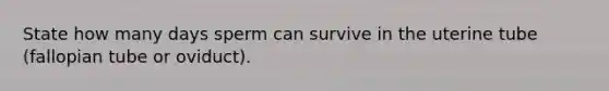 State how many days sperm can survive in the uterine tube (fallopian tube or oviduct).