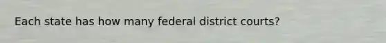 Each state has how many federal district courts?