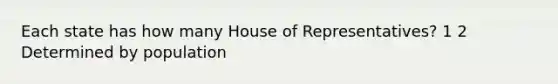 Each state has how many House of Representatives? 1 2 Determined by population