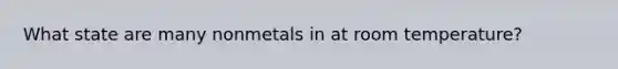 What state are many nonmetals in at room temperature?