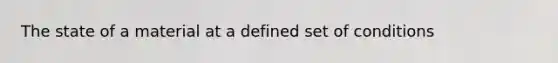 The state of a material at a defined set of conditions