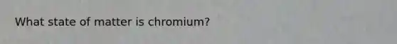 What state of matter is chromium?