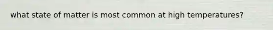 what state of matter is most common at high temperatures?