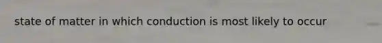 state of matter in which conduction is most likely to occur