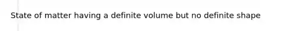 State of matter having a definite volume but no definite shape