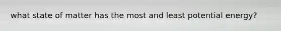 what state of matter has the most and least potential energy?