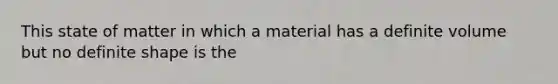 This state of matter in which a material has a definite volume but no definite shape is the