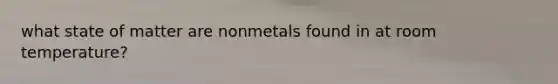 what state of matter are nonmetals found in at room temperature?