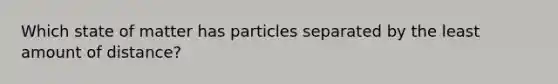 Which state of matter has particles separated by the least amount of distance?