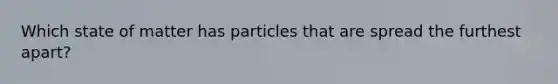 Which state of matter has particles that are spread the furthest apart?