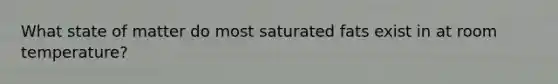 What state of matter do most saturated fats exist in at room temperature?