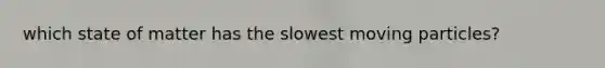 which state of matter has the slowest moving particles?