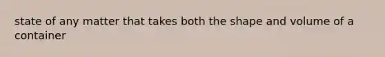 state of any matter that takes both the shape and volume of a container