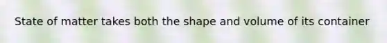 State of matter takes both the shape and volume of its container