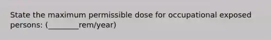 State the maximum permissible dose for occupational exposed persons: (________rem/year)