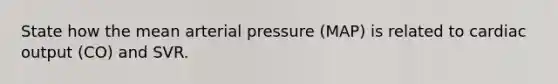 State how the mean arterial pressure (MAP) is related to cardiac output (CO) and SVR.