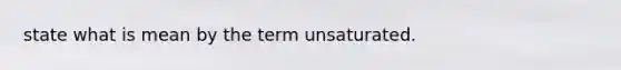 state what is mean by the term unsaturated.