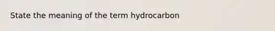 State the meaning of the term hydrocarbon