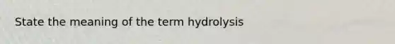 State the meaning of the term hydrolysis