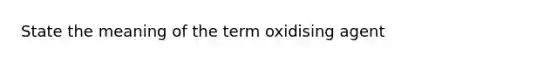 State the meaning of the term oxidising agent