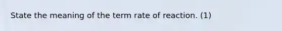 State the meaning of the term rate of reaction. (1)