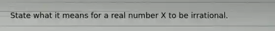 State what it means for a real number X to be irrational.