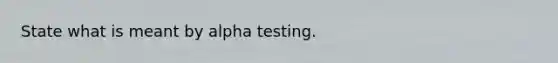 State what is meant by alpha testing.