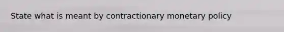 State what is meant by contractionary monetary policy