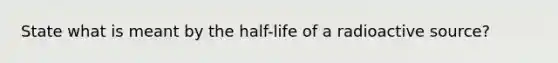 State what is meant by the half-life of a radioactive source?