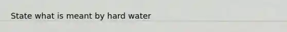 State what is meant by hard water