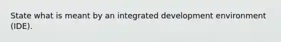 State what is meant by an integrated development environment (IDE).