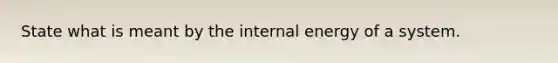 State what is meant by the internal energy of a system.