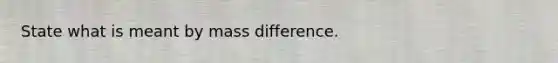 State what is meant by mass difference.