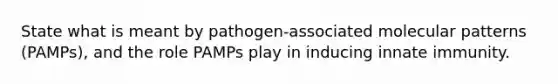 State what is meant by pathogen-associated molecular patterns (PAMPs), and the role PAMPs play in inducing innate immunity.