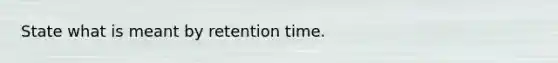 State what is meant by retention time.