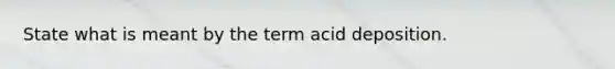 State what is meant by the term acid deposition.