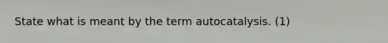 State what is meant by the term autocatalysis. (1)