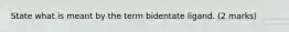 State what is meant by the term bidentate ligand. (2 marks)