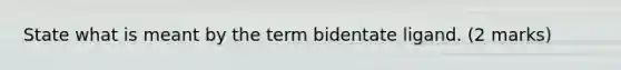 State what is meant by the term bidentate ligand. (2 marks)