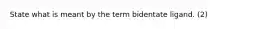 State what is meant by the term bidentate ligand. (2)