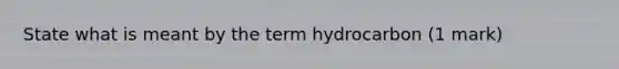 State what is meant by the term hydrocarbon (1 mark)