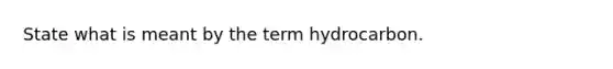 State what is meant by the term hydrocarbon.