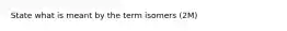 State what is meant by the term isomers (2M)