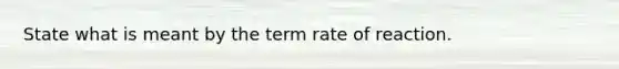 State what is meant by the term rate of reaction.