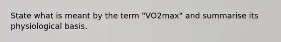 State what is meant by the term "VO2max" and summarise its physiological basis.