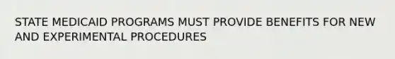 STATE MEDICAID PROGRAMS MUST PROVIDE BENEFITS FOR NEW AND EXPERIMENTAL PROCEDURES