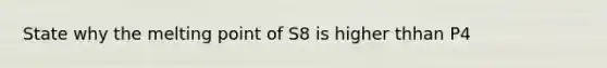 State why the melting point of S8 is higher thhan P4