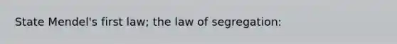 State Mendel's first law; the law of segregation: